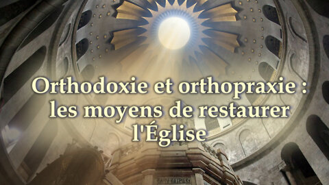 PCB : Orthodoxie et orthopraxie : les moyens de restaurer l'Eglise