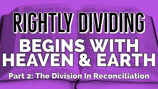 Rightly Dividing Begins With Heaven and Earth: Part 2 - The Division in Reconciliation
