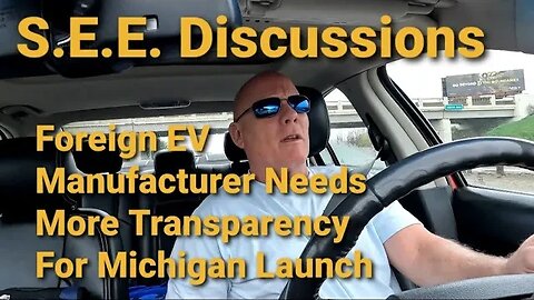 S.E.E. Discussions Foreign EV Manufacturer Needs More Transparency For Michigan Launch!