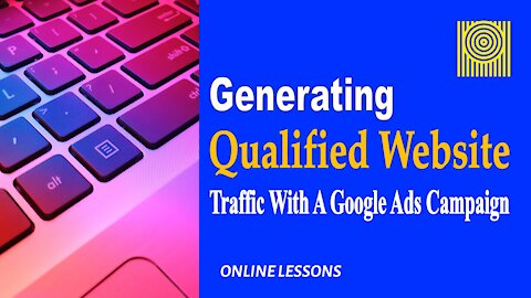 Generating Qualified Website Traffic With A Google Ads Campaign