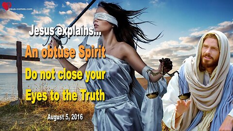 Aug 5, 2016 ❤️ An obtuse Spirit... Jesus warns... Do not close your Eyes to the Truth