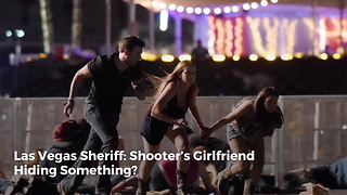 Las Vegas Sheriff: Shooter’s Girlfriend Hiding Something?