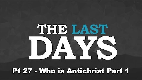 Who is Antichrist Part 1 - The Last Days Pt 27