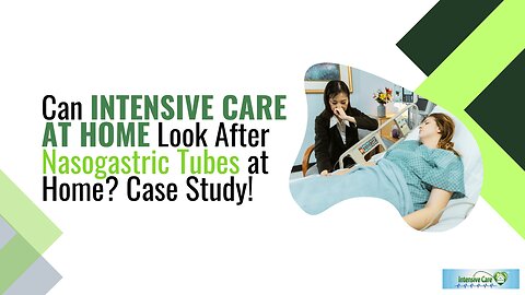 Can INTENSIVE CARE AT HOME Look After Nasogastric Tubes at Home? Case Study!