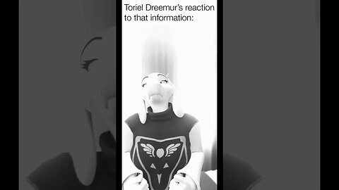 “My reaction to that information” - Toriel Dreemur version