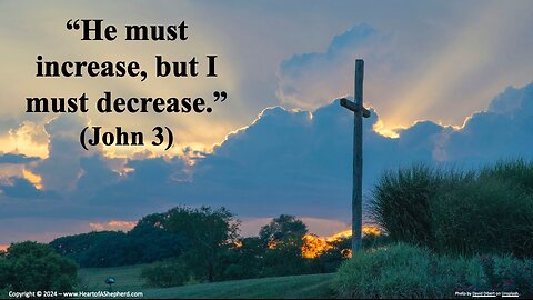 “He must increase, but I must decrease.” (John 3)