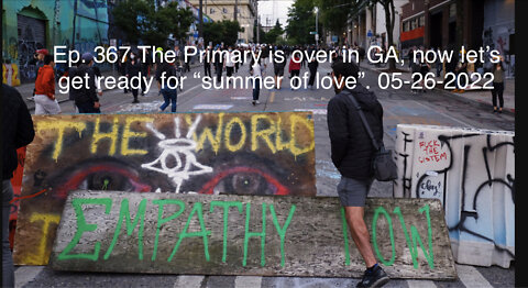 Ep. 367 The Primary is over in GA, now let’s get ready for “summer of love”. 05-26-2022