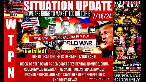 WTPN SITUATION UPDATE 7/18/24 “BIDEN OUT, 3 WAR FRONTS, GLOBAL DESTABILIZATION”