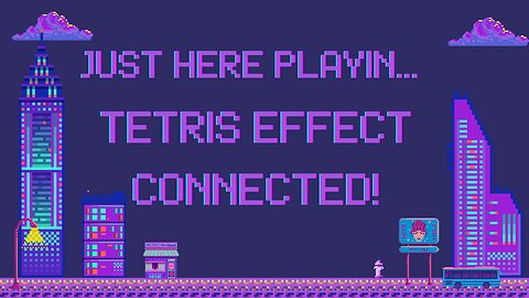 Just Here Playin...Tetris Effect Connected!