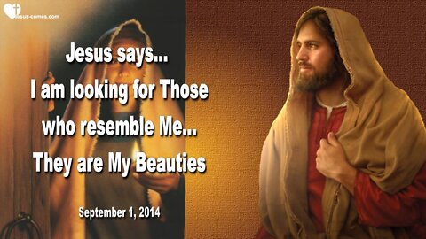 Sep 1, 2014 ❤️ Jesus says... I am looking for Those who resemble Me... They are My Beauties