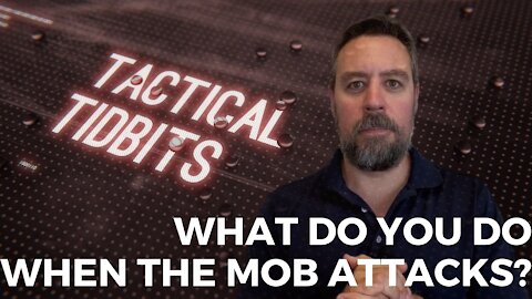 Tactical Tidbits Episode 32: What Do You Do When The Mob Attacks?