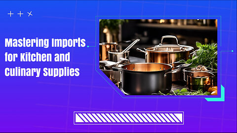 Mastering Customs Compliance: A Guide for Importing Kitchen and Culinary Supplies