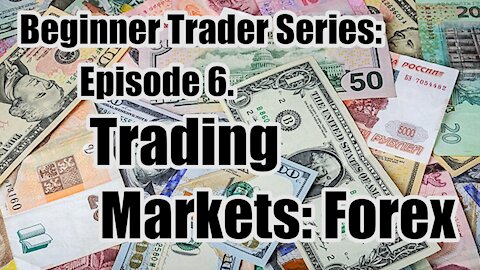 Beginner's Trading Series - Ep 6. Trading Markets: Forex