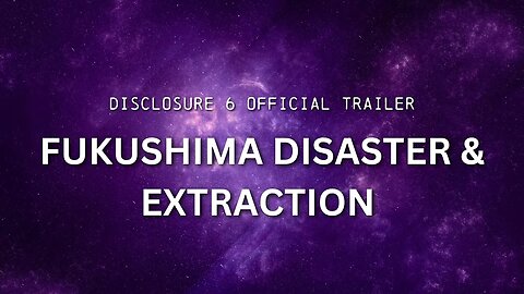 DISCLOSURE (Part 6) | "Fukushima Disaster & Extraction " | OFFICIAL TRAILER