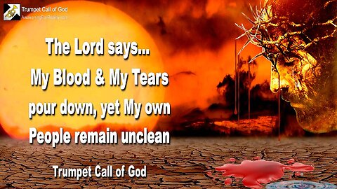 Feb 14, 2011 🎺 The Lord says... My Blood and My Tears pour down, yet My own People remain unclean