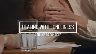 How Do I Deal with Loneliness - 4 Things to Consider