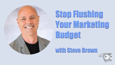 Stop Flushing Your Marketing Budget…with Steve Brown