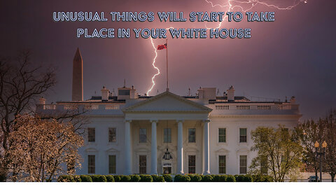 UNUSUAL THINGS WILL START TO TAKE PLACE IN YOUR WHITE HOUSE