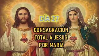 CONSAGRACIÓN A JESÚS POR MARÍA - DÍA 27