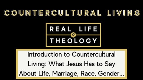 Real Life Theology: Introduction to Countercultural Living