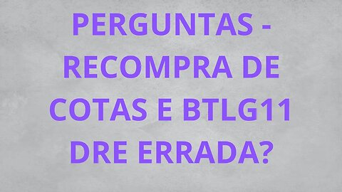 RECOMPRA DE COTAS E DRE DO BTLG11 ERRADA?