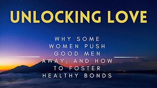 36 - Unlocking Love - Why Some Women Push Good Men Away, and How to Foster Healthy Bonds