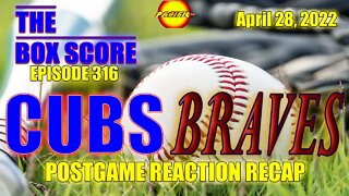 The Box Score Episode 316: Cubs at Braves Postgame Reaction Recap (04/28/2022)