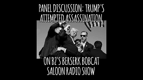 BZ's Berserk Bobcat Saloon Radio Show, 7.15.24: Panel Discussion, Trump's Attempted Assassination