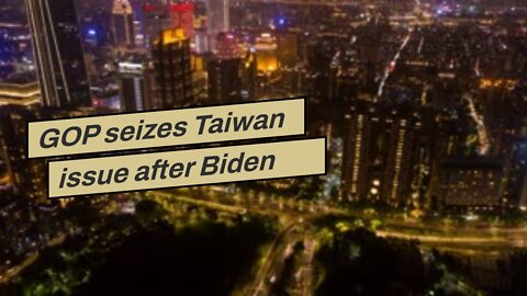 GOP seizes Taiwan issue after Biden administration waffles on Pelosi trip