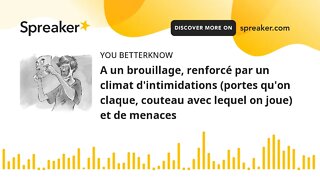 A un brouillage, renforcé par un climat d'intimidations (portes qu'on claque, couteau avec lequel on