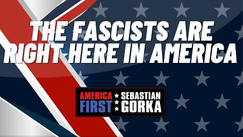 The Fascists are Right Here in America. Sebastian Gorka on AMERICA First