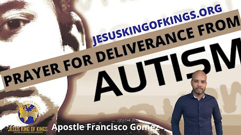 Prayer Deliverance from autism and autism symptoms; by Apostle Francisco Gomez