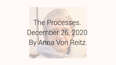 The Processes December 26, 2020 By Anna Von Reitz