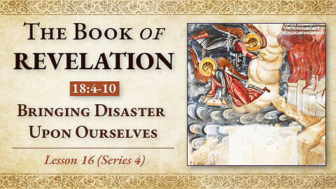 Bringing Disaster Upon Ourselves: Revelation 18:4-10 — Lesson 16 (Series 4)
