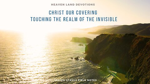 Heaven Land Devotions - Christ Our Covering - Touching The Realm of The Invisible