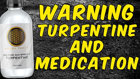 WARNING TURPENTINE AND MEDICATION!!!