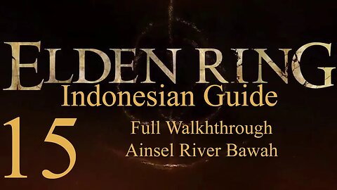 Elden Ring, 100% Newbie Indonesian Guide, Part 15 - Full Walkthrough Ainsel River Bawah