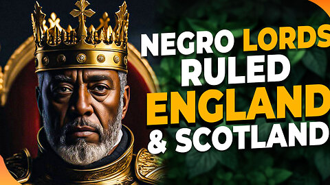 Esau Whitewashed the Black Nobility of Europe | The Negro Lords who ruled England & Scotland