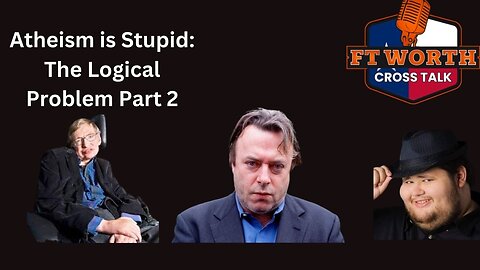 Atheism is Stupid. The Logic Problem Part 2