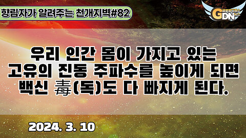 82.우리 인간 몸이 가지고 있는 고유의 진동 주파수를 높이게 되면 백신 毒도 다 빠지게 된다[천개지벽]#82