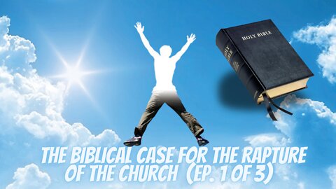The Biblical Case For the Rapture of the Church (1 of 3)