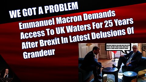 Emmanuel Macron Demands Access To UK Waters For 25 Years After Brexit In New Delusions Of Grandeur