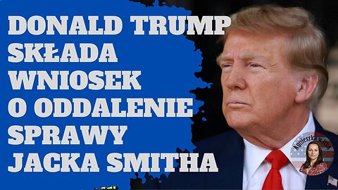 Donald Trump składa wniosek o oddalenie sprawy Jacka Smitha + Fani Willis