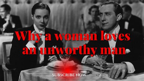 Why a woman loves an unworthy man