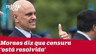 Alexandre de Moraes diz que censura 'está resolvida'