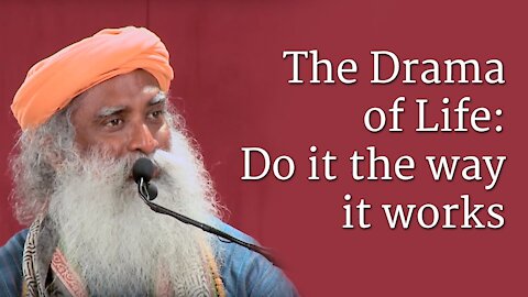 Sadhguru on The Drama of Life: Do it the way it works