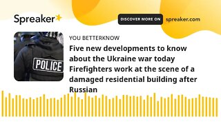 Five new developments to know about the Ukraine war today Firefighters work at the scene of a damage