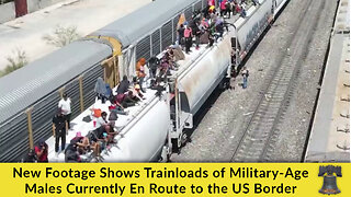 New Footage Shows Trainloads of Military-Age Males Currently En Route to the US Border