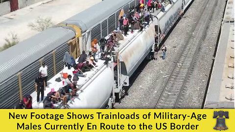 New Footage Shows Trainloads of Military-Age Males Currently En Route to the US Border