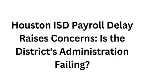 Houston ISD Payroll Delay Raises Concerns Is the District's Administration Failing